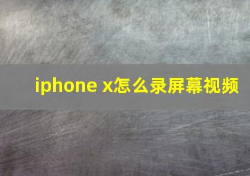 iphone x怎么录屏幕视频